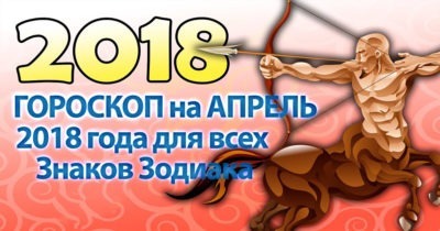 Гороскоп на апрель 2018 года для всех Знаков Зодиака