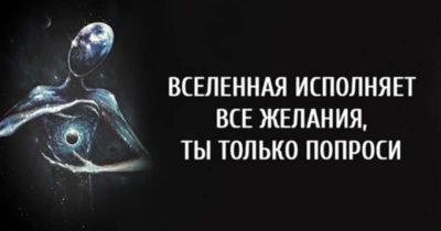 Вселенная исполняет все желания, ты только попроси